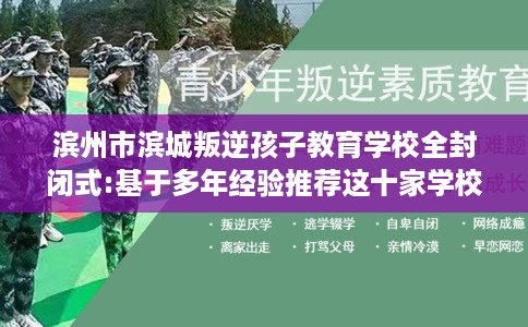 滨州市滨城叛逆孩子教育学校全封闭式:基于多年经验推荐这十家学校！