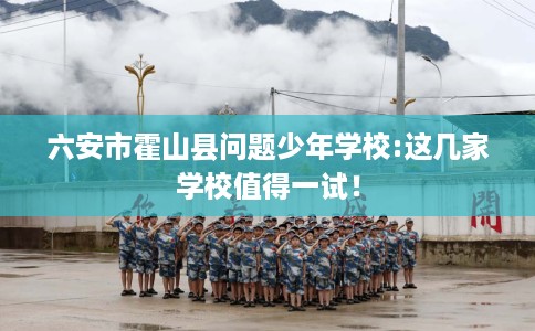 六安市霍山县问题少年学校:这几家学校值得一试! 六安市霍山县问题少年学校:这几家学校值得一试!