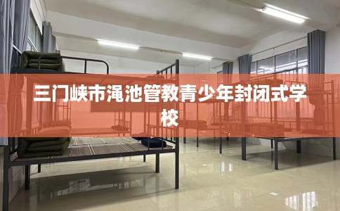 三门峡市渑池管教青少年封闭式学校