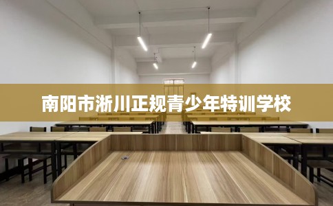 南阳市淅川正规青少年特训学校