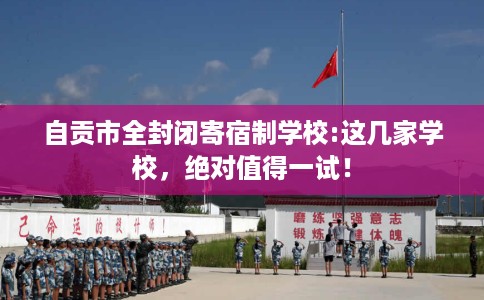 自贡市全封闭寄宿制学校:这几家学校，绝对值得一试！