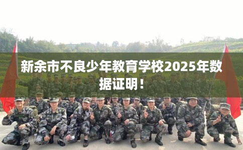 新余市不良少年教育学校2025年数据证明! 新余市不良少年教育学校2025年数据证明!