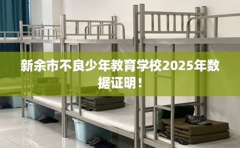 新余市不良少年教育学校2025年数据证明! 新余市不良少年教育学校2025年数据证明!