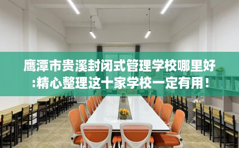 鹰潭市贵溪封闭式管理学校哪里好:精心整理这十家学校一定有用! 鹰潭市贵溪封闭式管理学校哪里好:精心整理这十家学校一定有用!