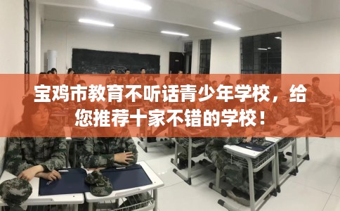 宝鸡市教育不听话青少年学校,给您推荐十家不错的学校! 宝鸡市教育不听话青少年学校,给您推荐十家不错的学校!