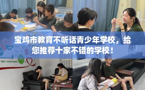 宝鸡市教育不听话青少年学校，给您推荐十家不错的学校！