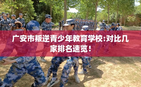 广安市叛逆青少年教育学校:对比几家排名速览！
