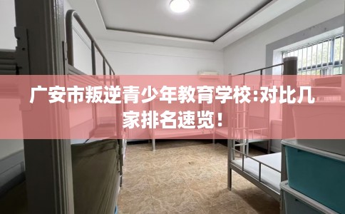 广安市叛逆青少年教育学校:对比几家排名速览！