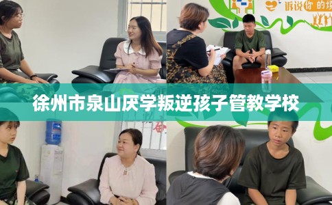 徐州市泉山厌学叛逆孩子管教学校 徐州市泉山厌学叛逆孩子管教学校