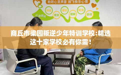 商丘市梁园叛逆少年特训学校:精选这十家学校必有你需! 商丘市梁园叛逆少年特训学校:精选这十家学校必有你需!