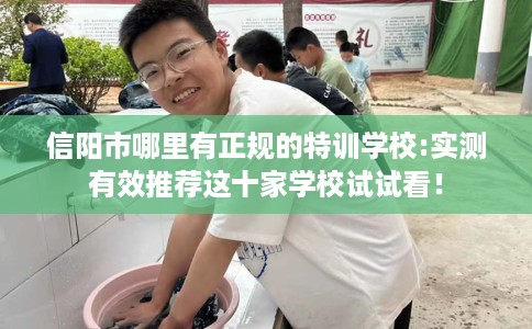 信阳市哪里有正规的特训学校:实测有效推荐这十家学校试试看! 信阳市哪里有正规的特训学校:实测有效推荐这十家学校试试看!