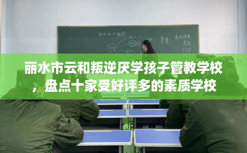 丽水市云和叛逆厌学孩子管教学校,盘点十家受好评多的素质学校 丽水市云和叛逆厌学孩子管教学校,盘点十家受好评多的素质学校