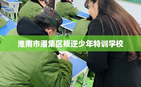 淮南市潘集区叛逆少年特训学校