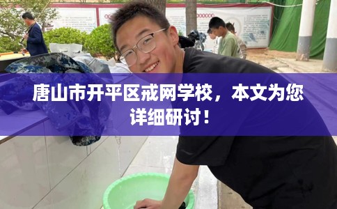 唐山市开平区戒网学校,本文为您详细研讨! 唐山市开平区戒网学校,本文为您详细研讨!