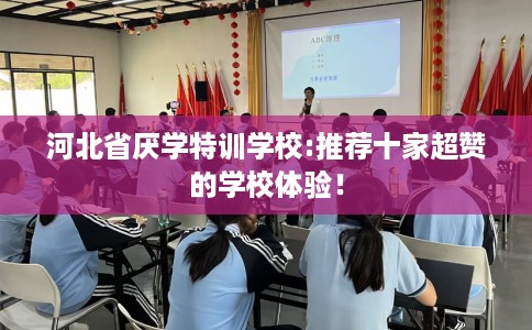 河北省厌学特训学校:推荐十家超赞的学校体验！