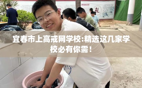 宜春市上高戒网学校:精选这几家学校必有你需! 宜春市上高戒网学校:精选这几家学校必有你需!