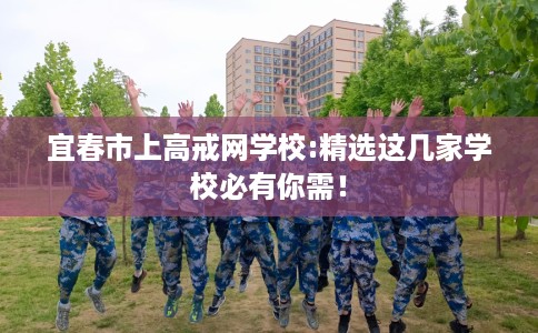 宜春市上高戒网学校:精选这几家学校必有你需! 宜春市上高戒网学校:精选这几家学校必有你需!