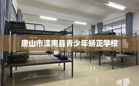 唐山市滦南县青少年矫正学校 唐山市滦南县青少年矫正学校