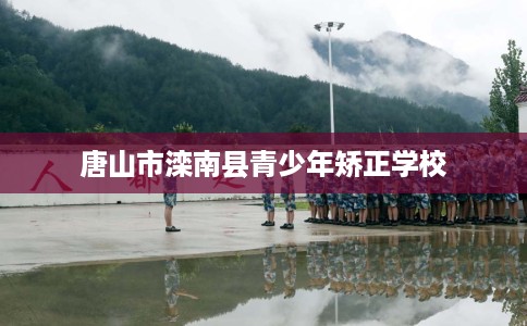 唐山市滦南县青少年矫正学校 唐山市滦南县青少年矫正学校