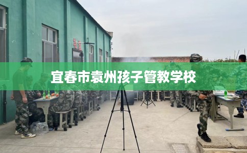 宜春市袁州孩子管教学校 宜春市袁州孩子管教学校