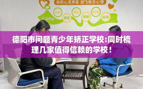 德阳市问题青少年矫正学校:同时梳理几家值得信赖的学校! 德阳市问题青少年矫正学校:同时梳理几家值得信赖的学校!