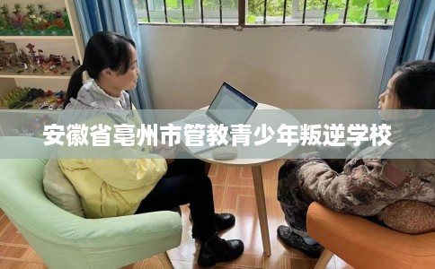 安徽省亳州市管教青少年叛逆学校