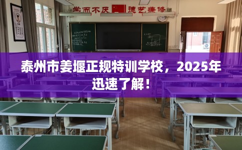泰州市姜堰正规特训学校，2025年迅速了解！
