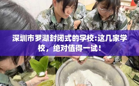 深圳市罗湖封闭式的学校:这几家学校,绝对值得一试! 深圳市罗湖封闭式的学校:这几家学校,绝对值得一试!
