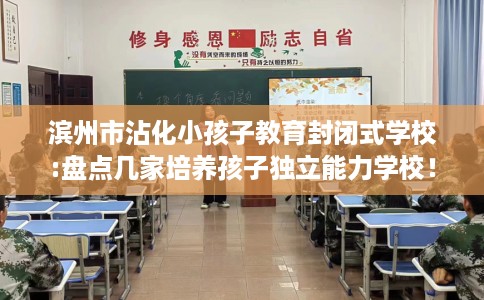 滨州市沾化小孩子教育封闭式学校:盘点几家培养孩子独立能力学校！