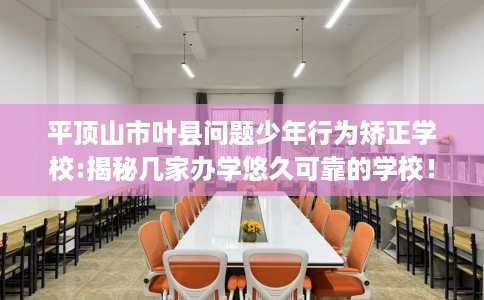 平顶山市叶县问题少年行为矫正学校:揭秘几家办学悠久可靠的学校! 平顶山市叶县问题少年行为矫正学校:揭秘几家办学悠久可靠的学校!