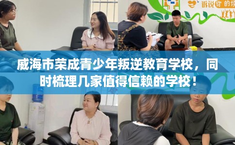威海市荣成青少年叛逆教育学校，同时梳理几家值得信赖的学校！