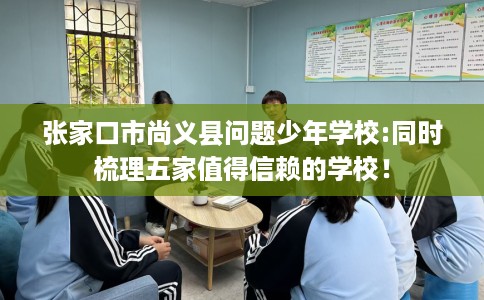 张家口市尚义县问题少年学校:同时梳理五家值得信赖的学校！