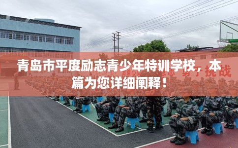 青岛市平度励志青少年特训学校,本篇为您详细阐释! 青岛市平度励志青少年特训学校,本篇为您详细阐释!