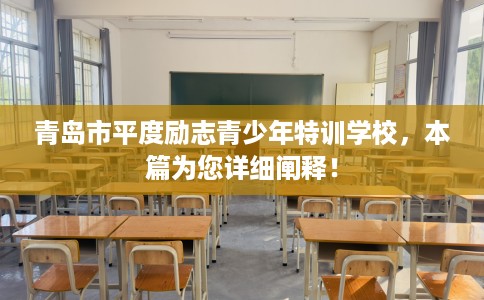 青岛市平度励志青少年特训学校，本篇为您详细阐释！