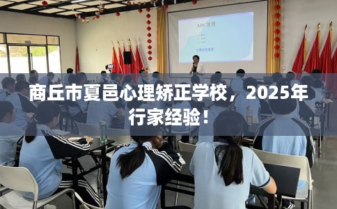 商丘市夏邑心理矫正学校,2025年行家经验! 商丘市夏邑心理矫正学校,2025年行家经验!
