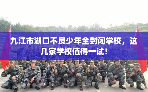 九江市湖口不良少年全封闭学校,这几家学校值得一试! 九江市湖口不良少年全封闭学校,这几家学校值得一试!