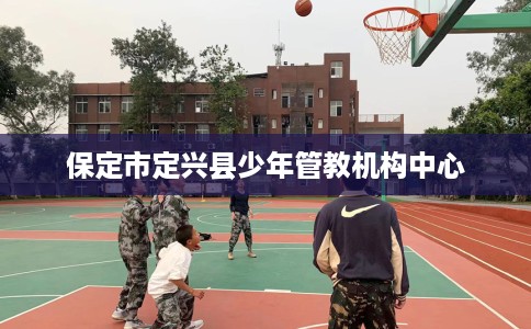 保定市定兴县少年管教机构中心