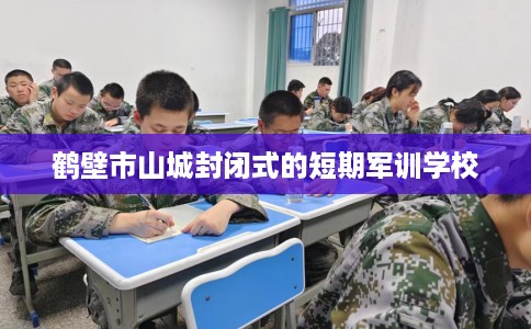 鹤壁市山城封闭式的短期军训学校