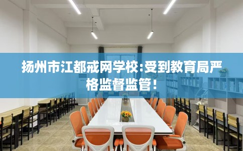 扬州市江都戒网学校:受到教育局严格监督监管！