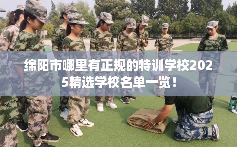 绵阳市哪里有正规的特训学校2025精选学校名单一览！