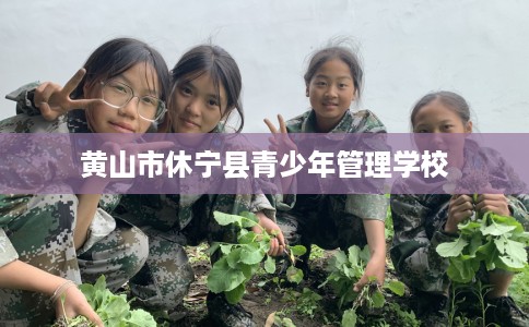 黄山市休宁县青少年管理学校