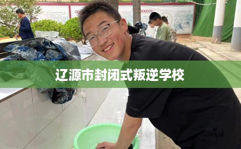 辽源市封闭式叛逆学校