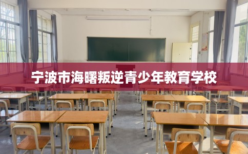 宁波市海曙叛逆青少年教育学校 宁波市海曙叛逆青少年教育学校