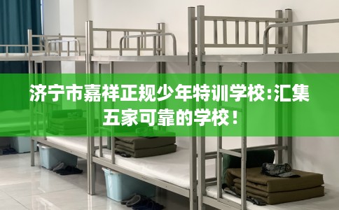 济宁市嘉祥正规少年特训学校:汇集五家可靠的学校！