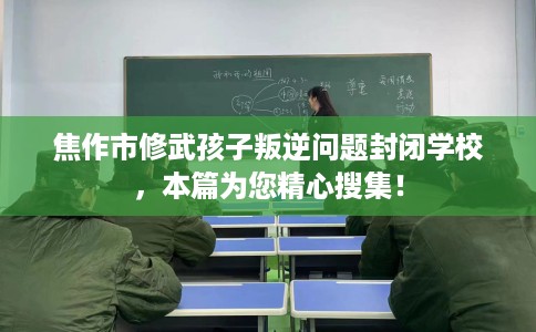 焦作市修武孩子叛逆问题封闭学校，本篇为您精心搜集！