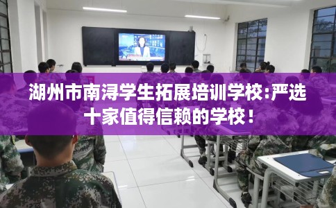 湖州市南浔学生拓展培训学校:严选十家值得信赖的学校! 湖州市南浔学生拓展培训学校:严选十家值得信赖的学校!