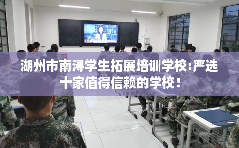 湖州市南浔学生拓展培训学校:严选十家值得信赖的学校! 湖州市南浔学生拓展培训学校:严选十家值得信赖的学校!