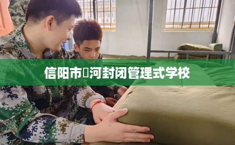 信阳市浉河封闭管理式学校