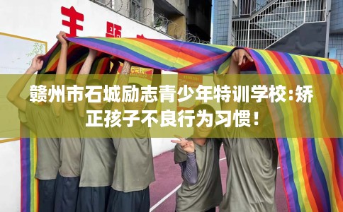 赣州市石城励志青少年特训学校:矫正孩子不良行为习惯！