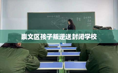 崇文区孩子叛逆送封闭学校